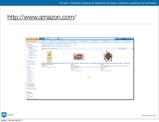 UX Learn - Formación presencial en experiencia de usuario, usabilidad y arquitectura de información




       http://www.amazon.com/




                                                                                                                www.uxlearn.com

jueves 7 de julio de 2011
 