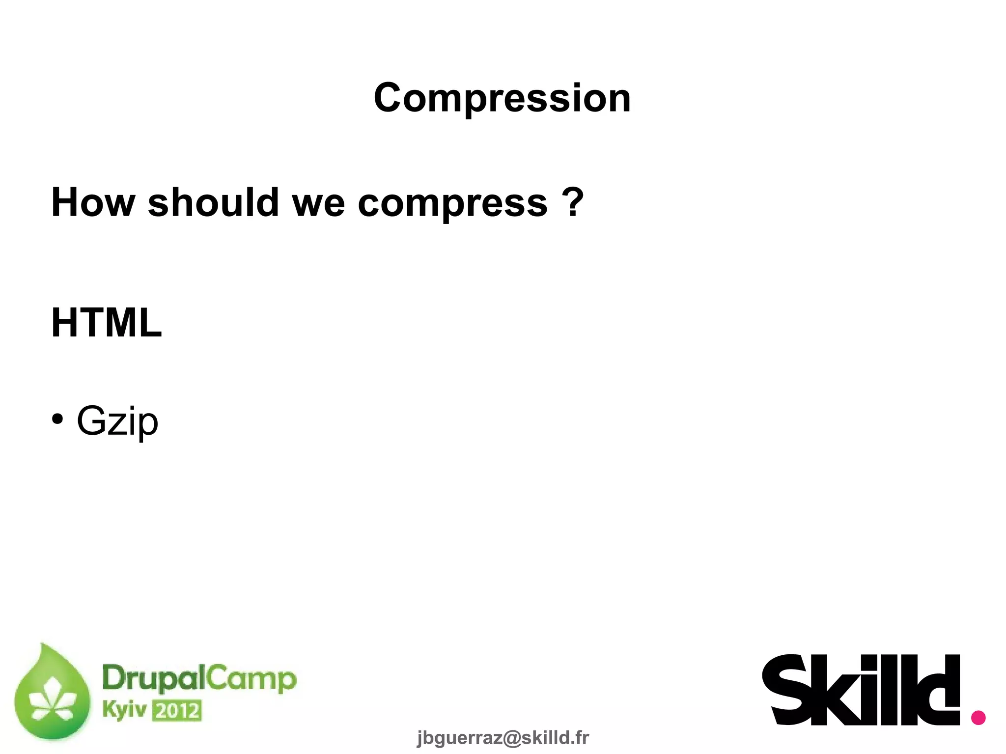 Compression

How should we compress ?

HTML

●
    Gzip




                jbguerraz@skilld.fr
 