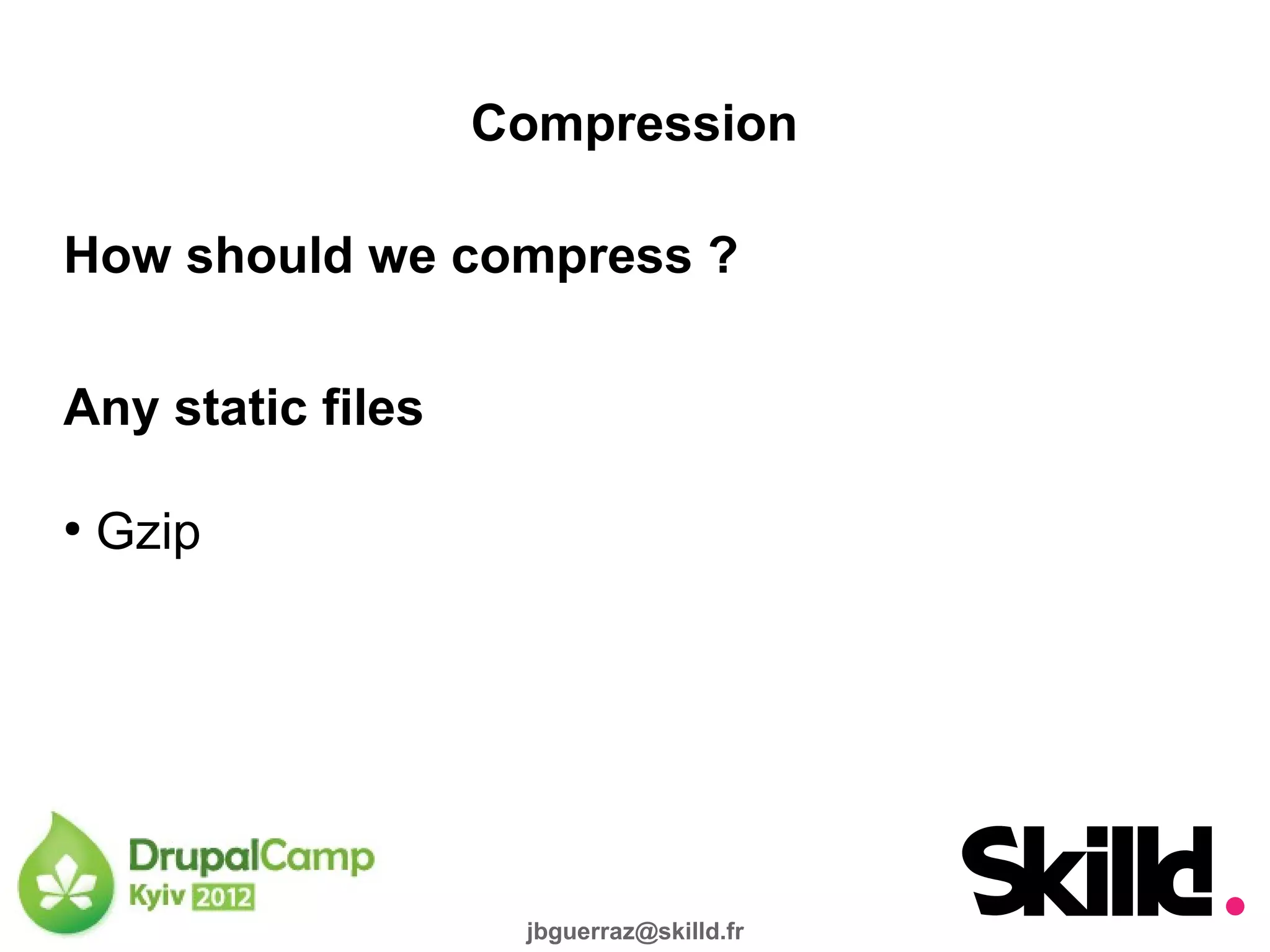 Compression

How should we compress ?

Any static files

●
    Gzip




                    jbguerraz@skilld.fr
 