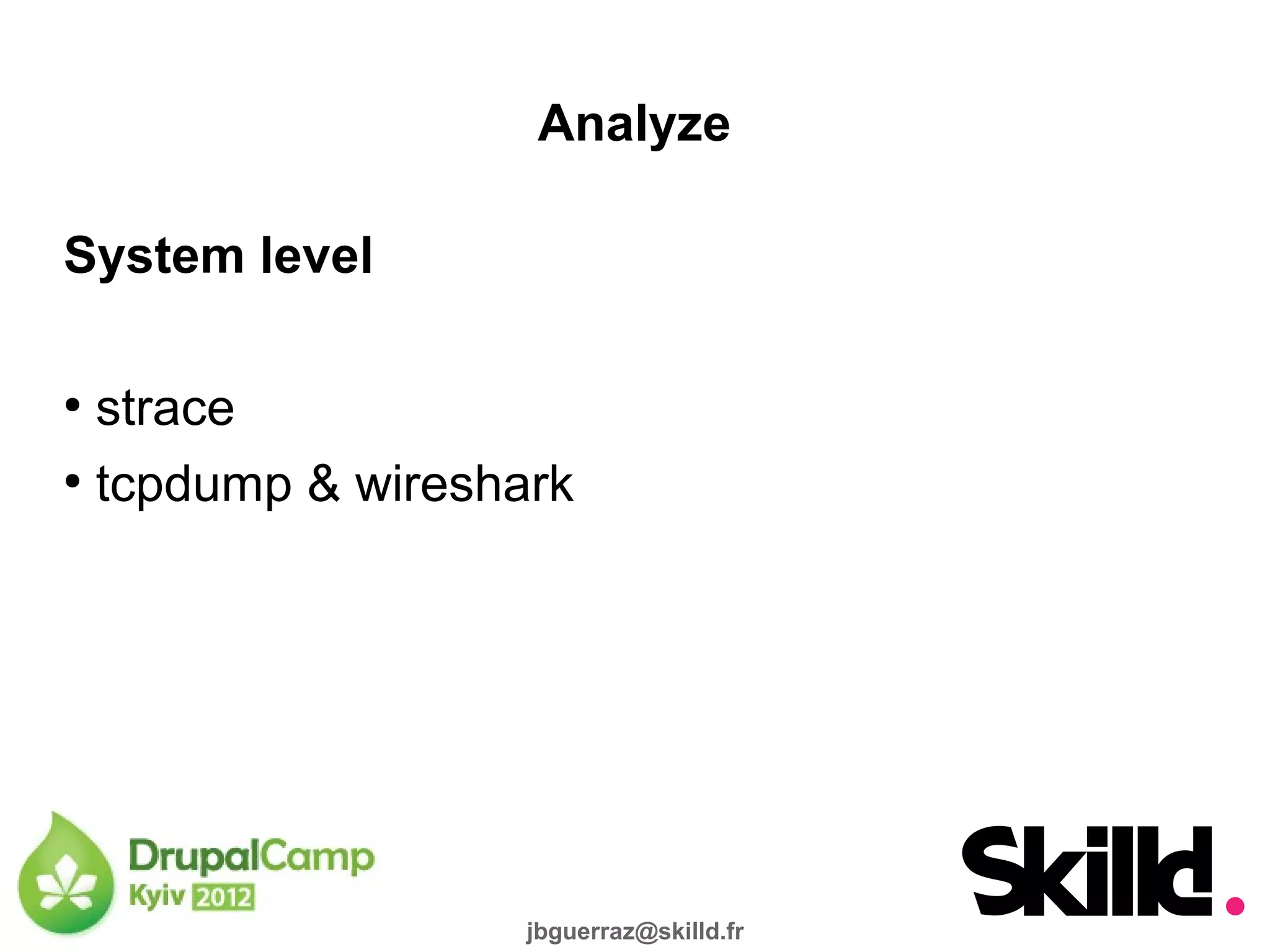 Analyze

System level

●
  strace
●
  tcpdump & wireshark




                   jbguerraz@skilld.fr
 