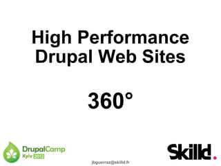 High Performance
Drupal Web Sites

     360°

      jbguerraz@skilld.fr
 