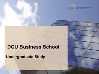 DCU Business School
Undergraduate Study
 