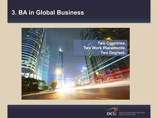 3. BA in Global Business
Two Countries.
Two Work Placements.
Two Degrees.
 