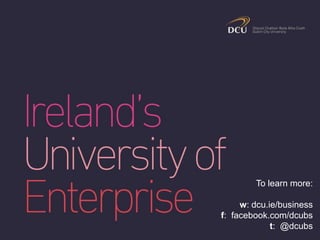 To learn more:
w: dcu.ie/business
f: facebook.com/dcubs
t: @dcubs
 
