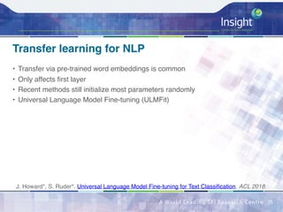 Transfer learning for NLP
• Transfer via pre-trained word embeddings is common
• Only affects first layer
• Recent methods...