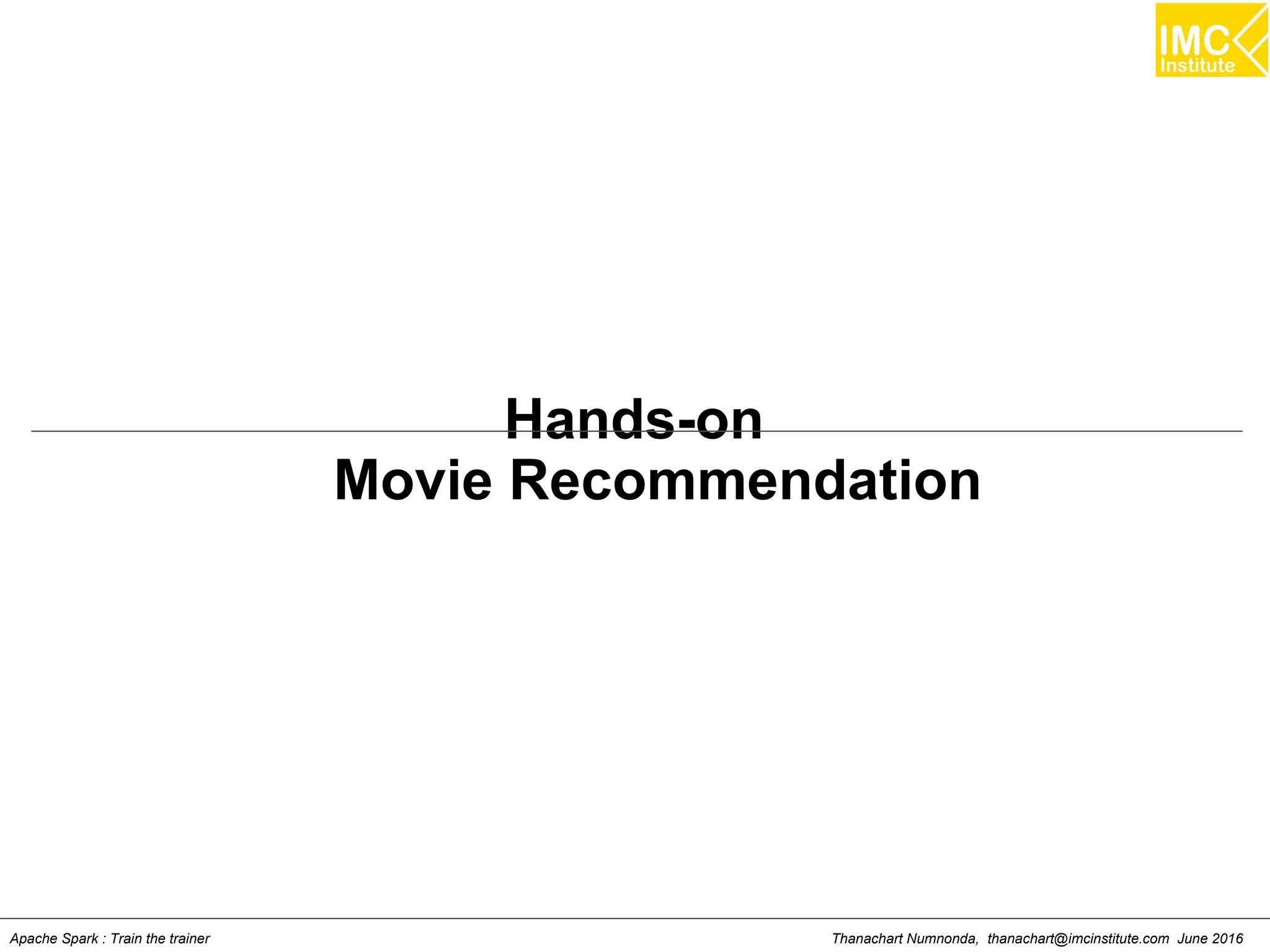 Thanachart Numnonda, thanachart@imcinstitute.com June 2016Apache Spark : Train the trainer
Hands-on
Movie Recommendation
 