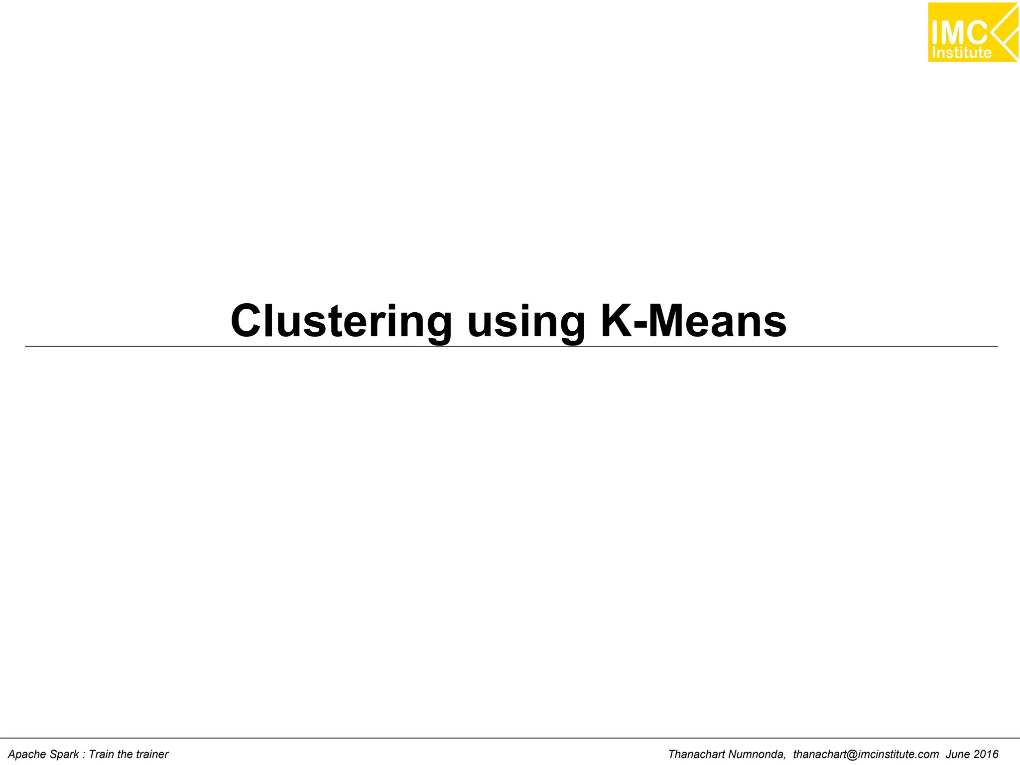 Thanachart Numnonda, thanachart@imcinstitute.com June 2016Apache Spark : Train the trainer
Clustering using K-Means
 