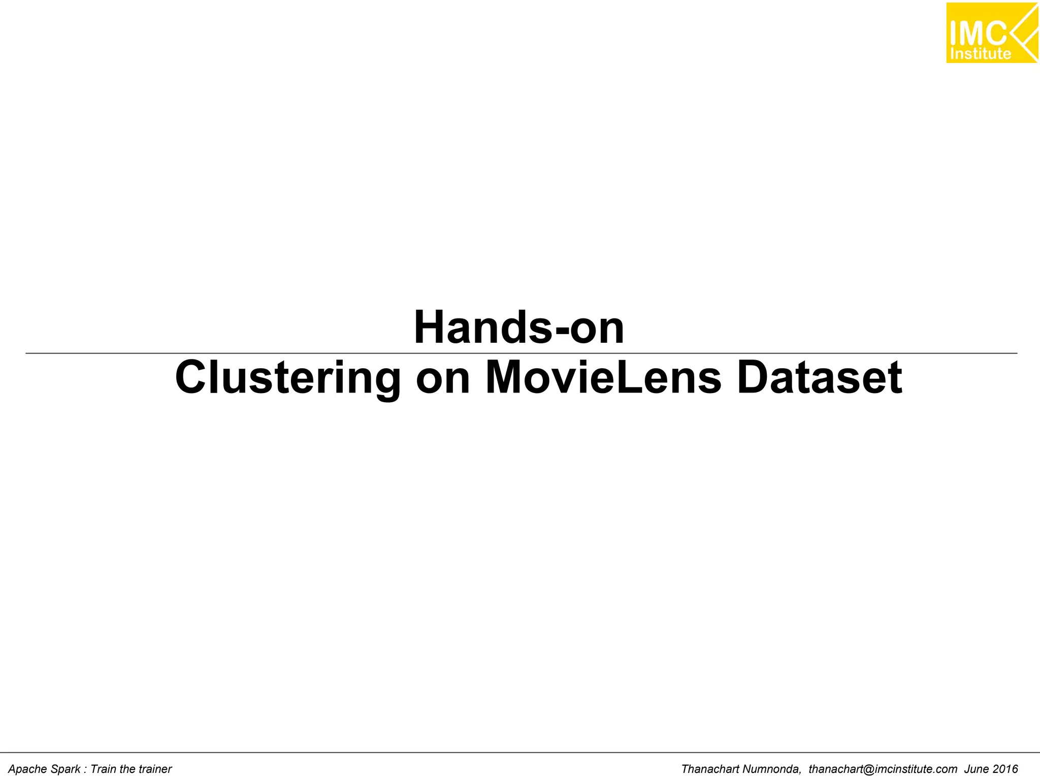 Thanachart Numnonda, thanachart@imcinstitute.com June 2016Apache Spark : Train the trainer
Hands-on
Clustering on MovieLens Dataset
 