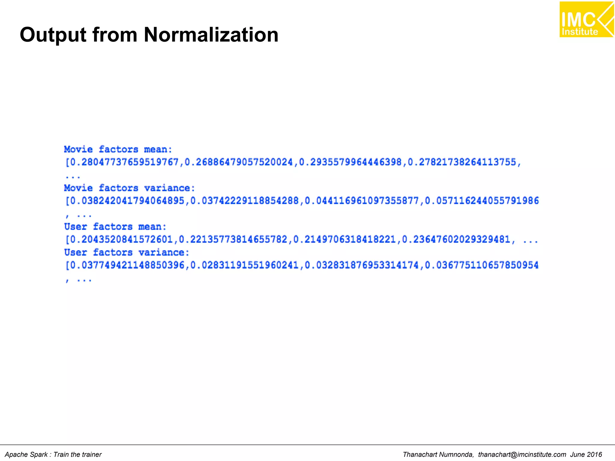 Thanachart Numnonda, thanachart@imcinstitute.com June 2016Apache Spark : Train the trainer
Output from Normalization
 