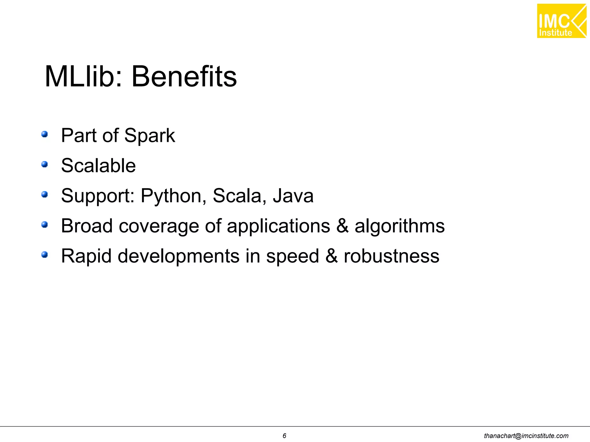 thanachart@imcinstitute.com6
Part of Spark
Scalable
Support: Python, Scala, Java
Broad coverage of applications & algorithms
Rapid developments in speed & robustness
MLlib: Benefits
 