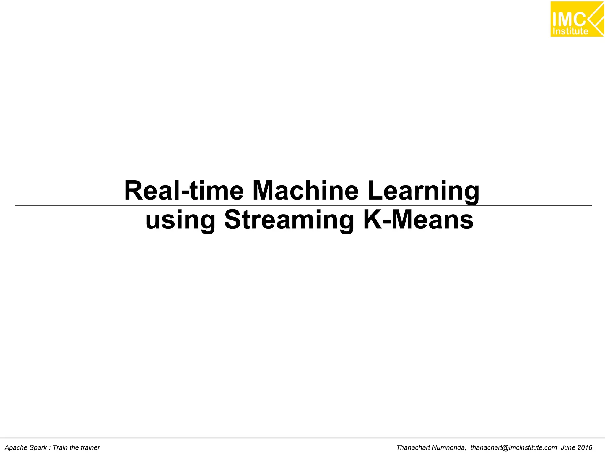 Thanachart Numnonda, thanachart@imcinstitute.com June 2016Apache Spark : Train the trainer
Real-time Machine Learning
using Streaming K-Means
 