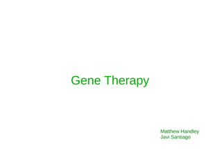Gene Therapy
Matthew Handley
Javi Santiago
 