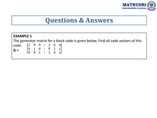 EXAMPLE 1
The generator matrix for a block code is given below. Find all code vectors of this
code.
G =
Questions & Answers
MATRUSRI
ENGINEERING COLLEGE
 