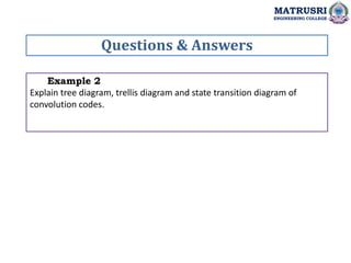 Example 2
Explain tree diagram, trellis diagram and state transition diagram of
convolution codes.
Questions & Answers
MATRUSRI
ENGINEERING COLLEGE
 