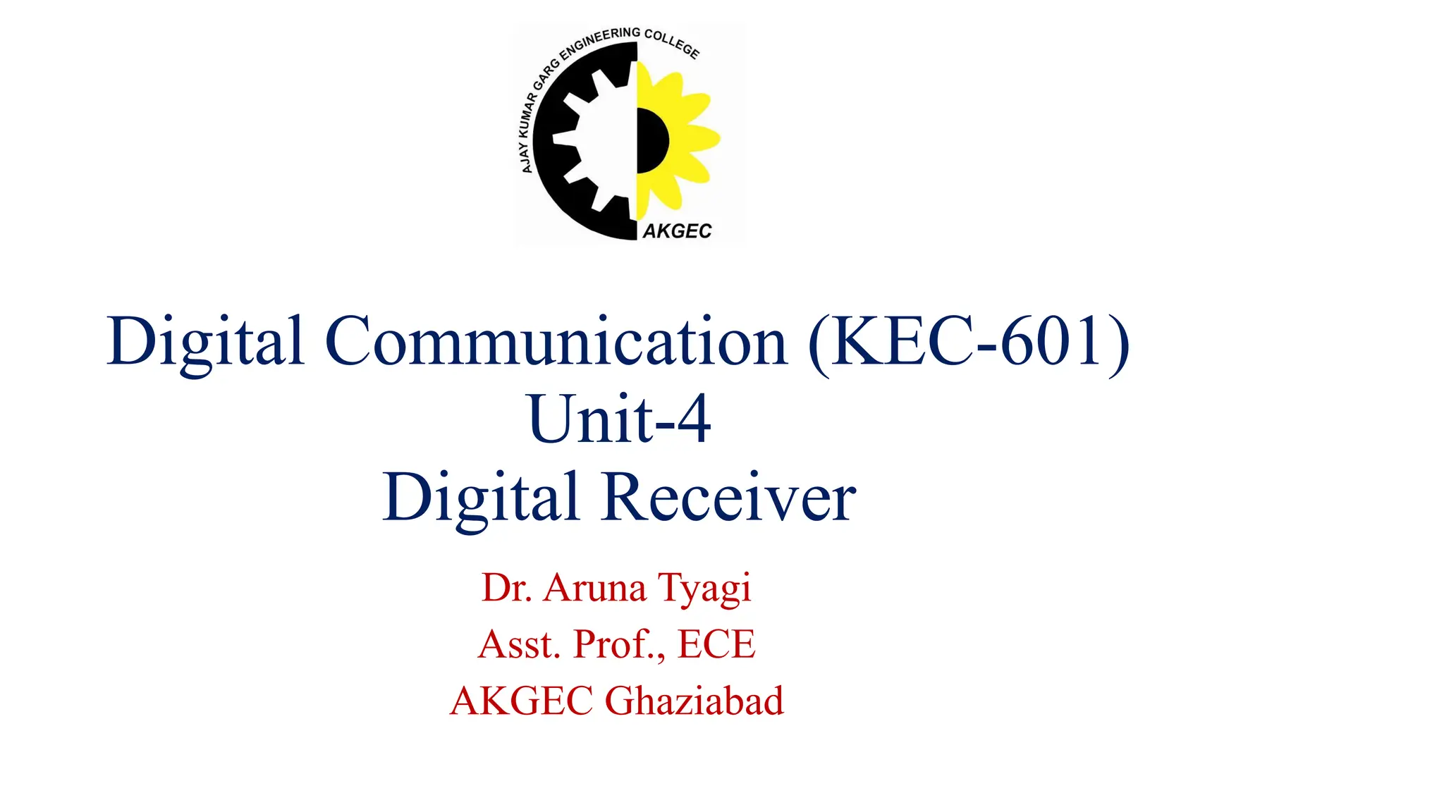 Digital Communication (KEC-601)
Unit-4
Digital Receiver
Dr. Aruna Tyagi
Asst. Prof., ECE
AKGEC Ghaziabad
 