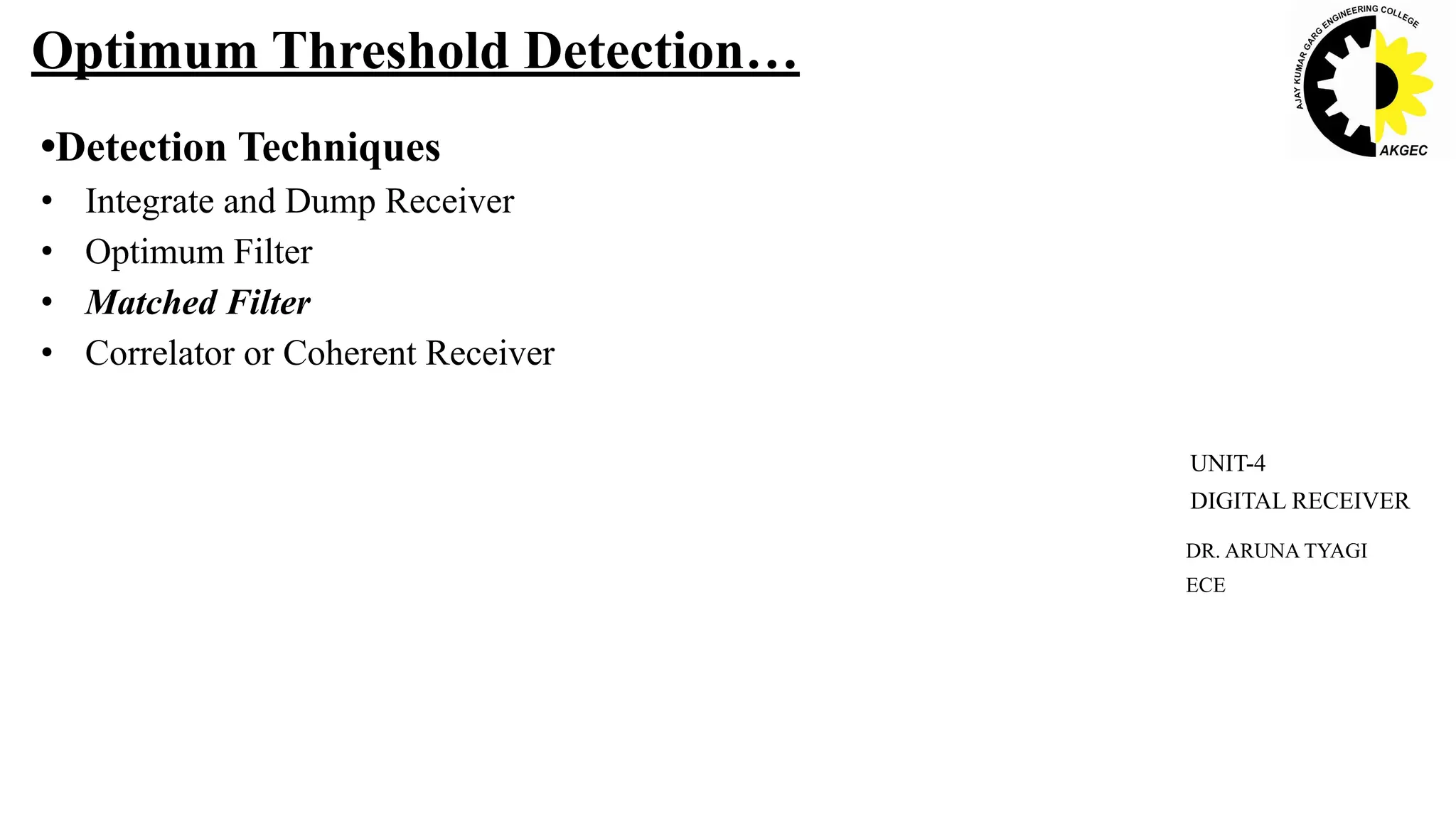 •Detection Techniques
• Integrate and Dump Receiver
• Optimum Filter
• Matched Filter
• Correlator or Coherent Receiver
Optimum Threshold Detection…
DR. ARUNA TYAGI
ECE
UNIT-4
DIGITAL RECEIVER
 