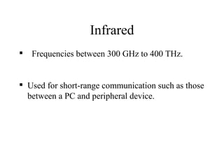 Infrared
   Frequencies between 300 GHz to 400 THz.


 Used for short-range communication such as those
  between a PC and peripheral device.
 