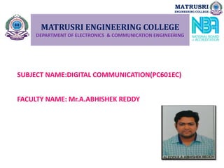 MATRUSRI ENGINEERING COLLEGE
DEPARTMENT OF ELECTRONICS & COMMUNICATION ENGINEERING
SUBJECT NAME:DIGITAL COMMUNICATION(PC601EC)
FACULTY NAME: Mr.A.ABHISHEK REDDY
MATRUSRI
ENGINEERING COLLEGE
 