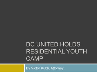 DC UNITED HOLDS
RESIDENTIAL YOUTH
CAMP
By Victor Kubli, Attorney
 