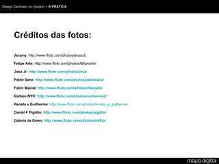 Créditos das fotos: Jeramy : http://www.flickr.com/photos/jeraoct/ Felipe Arte: http://www.flickr.com/photos/felipearte/ Josa Jr: http://www.flickr.com/photos/josa/ Pablo Sanz: http://www.flickr.com/photos/pablosanz/ Fabio Maciel: http://www.flickr.com/photos/fabio2m/ Carbon NYC: http://www.flickr.com/photos/carbonnyc/ Renata e Guilherme : http://www.flickr.com/photos/renata_e_guilherme/ Daniel F Pigatto: http://www.flickr.com/photos/pigatto/ Galeria de Dawn: http://www.flickr.com/photos/inkflip/