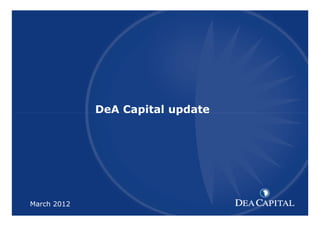 DeA Capital
XXXXXXXXXXX [TITOLO]
DeA Capital update

March 2012

1

1

 