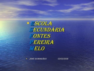 E SCOLA S ECUNDÁRIA F ONTES P EREIRA M ELO José Guimarães  03/03/2009 