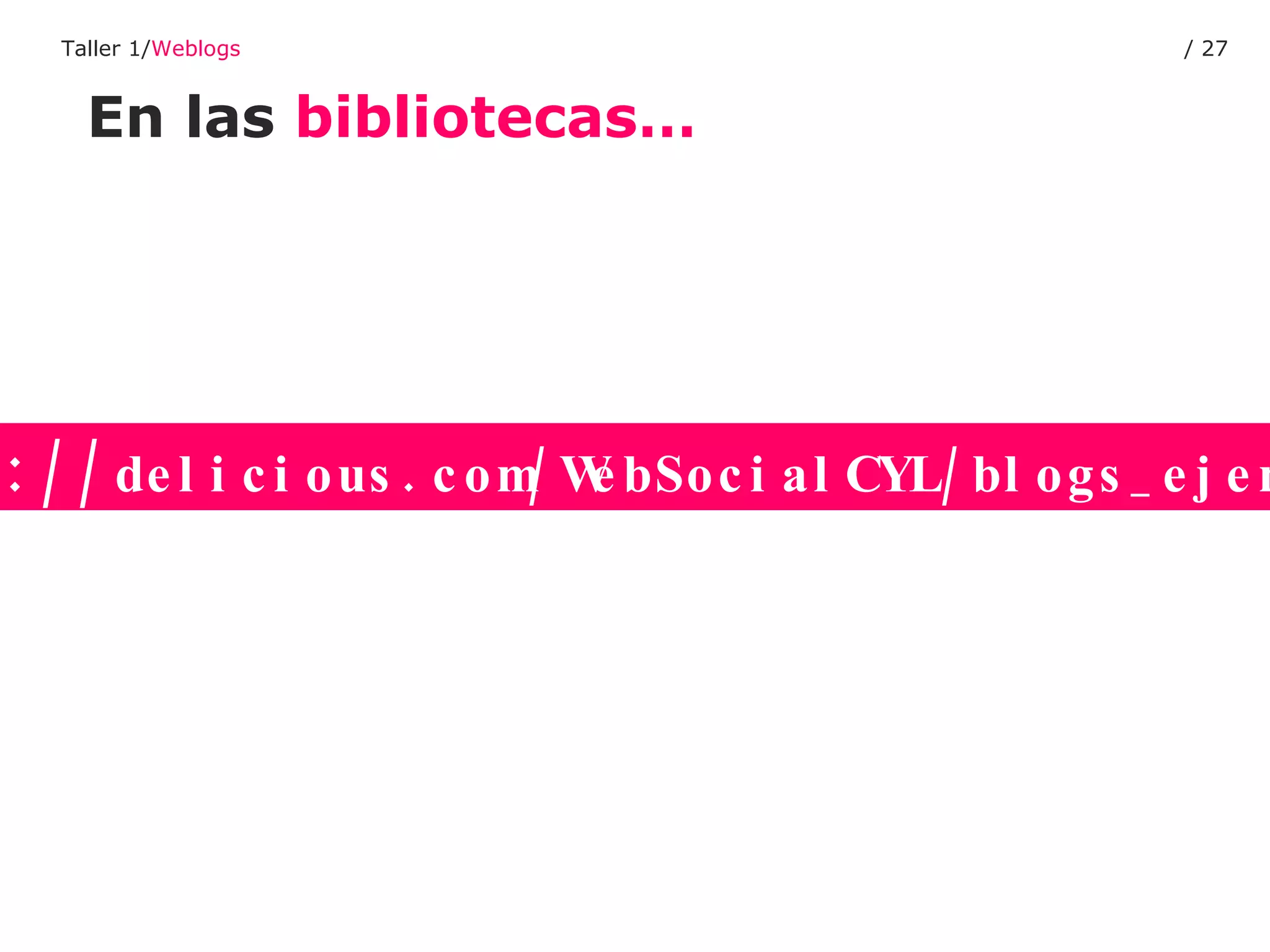 En las  bibliotecas… Taller 1/ Weblogs /  http:// delicious.com/WebSocialCYL/blogs_ejemplos 