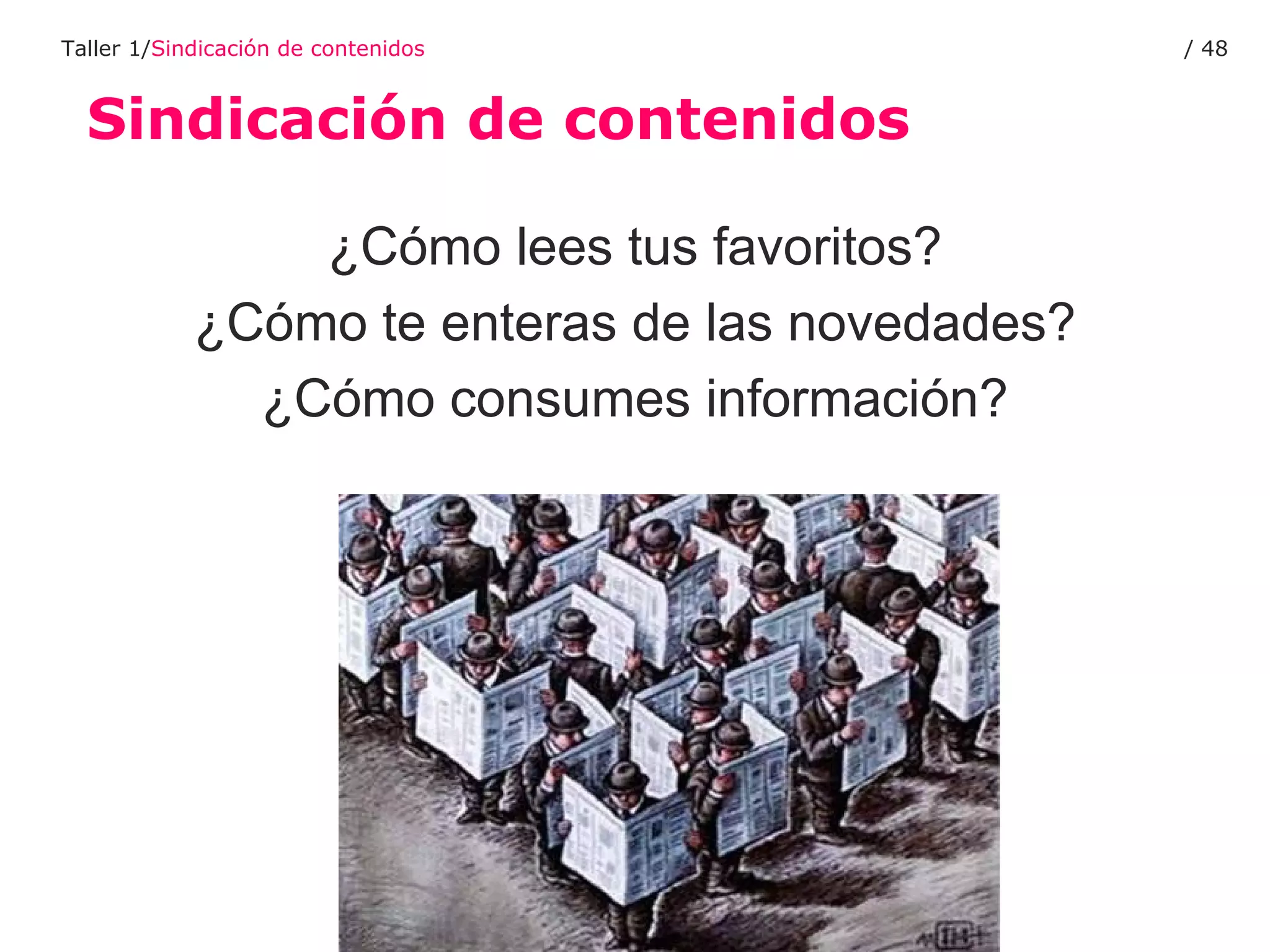 Sindicación de contenidos Taller 1/ Sindicación de contenidos /  ¿Cómo lees tus favoritos? ¿Cómo te enteras de las novedades? ¿Cómo consumes información? 