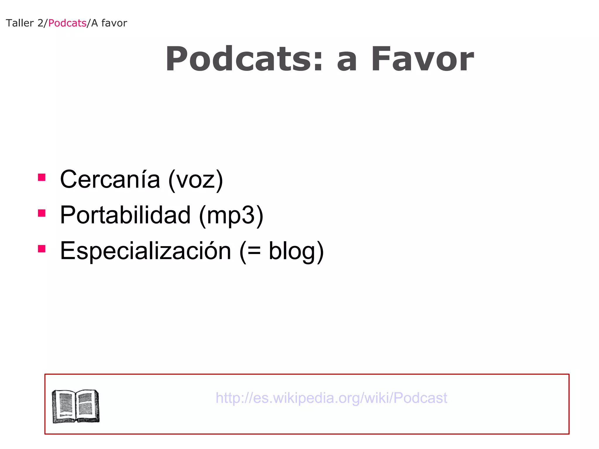 Cercanía (voz) Portabilidad (mp3) Especialización (= blog) Taller 2/ Podcats /A favor Podcats: a Favor http://es.wikipedia.org/wiki/Podcast 