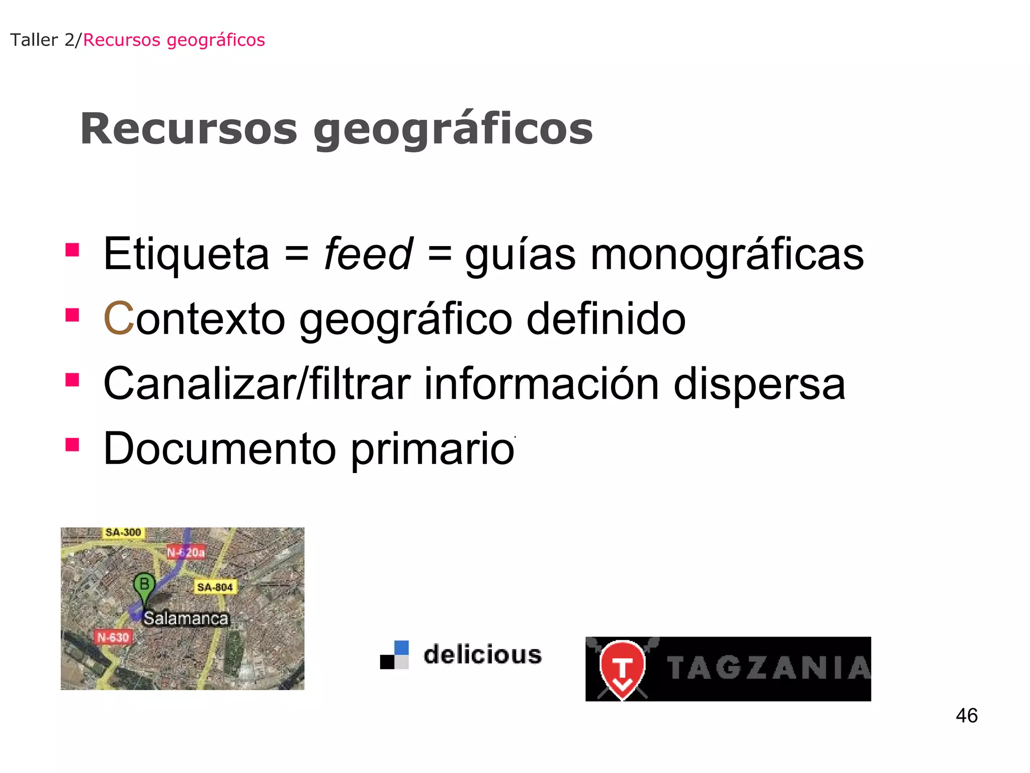 Recursos geográficos Etiqueta =  feed =  guías monográficas  Contexto geográfico definido ‏ Canalizar/filtrar información dispersa Documento primario   Taller 2/ Recursos geográficos 
