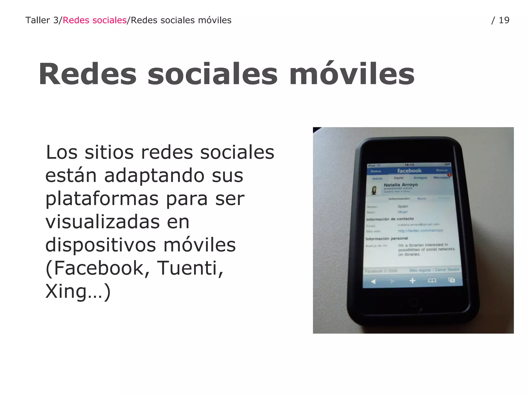 Los sitios redes sociales están adaptando sus plataformas para ser visualizadas en dispositivos móviles (Facebook, Tuenti, Xing…) Redes sociales móviles Taller 3/ Redes sociales /Redes sociales móviles /  