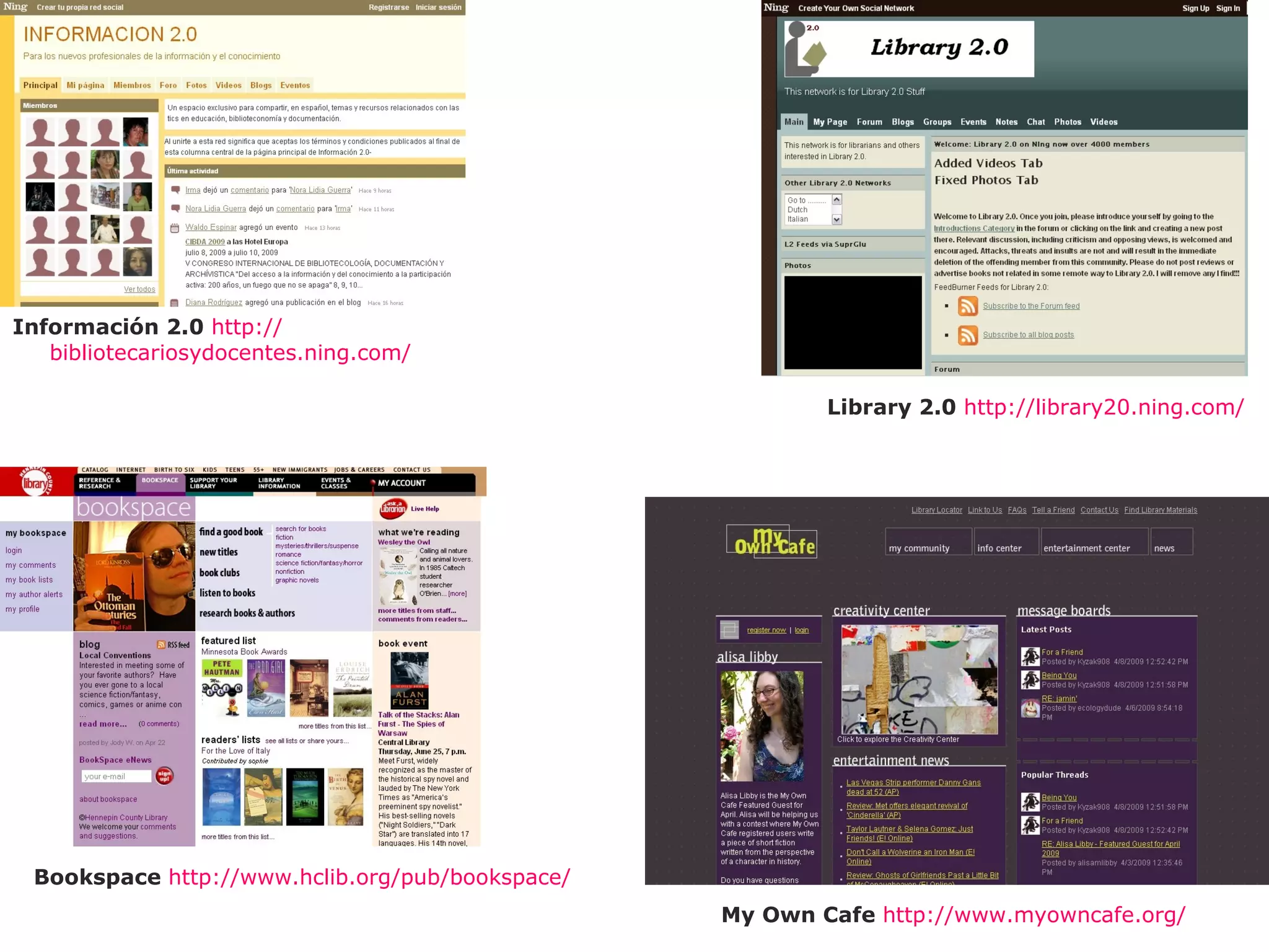My Own Cafe   http :// www.myowncafe.org / Library 2.0   http :// library20 . ning.com / Bookspace   http :// www.hclib.org / pub / bookspace / Información 2.0   http :// bibliotecariosydocentes.ning.com / 