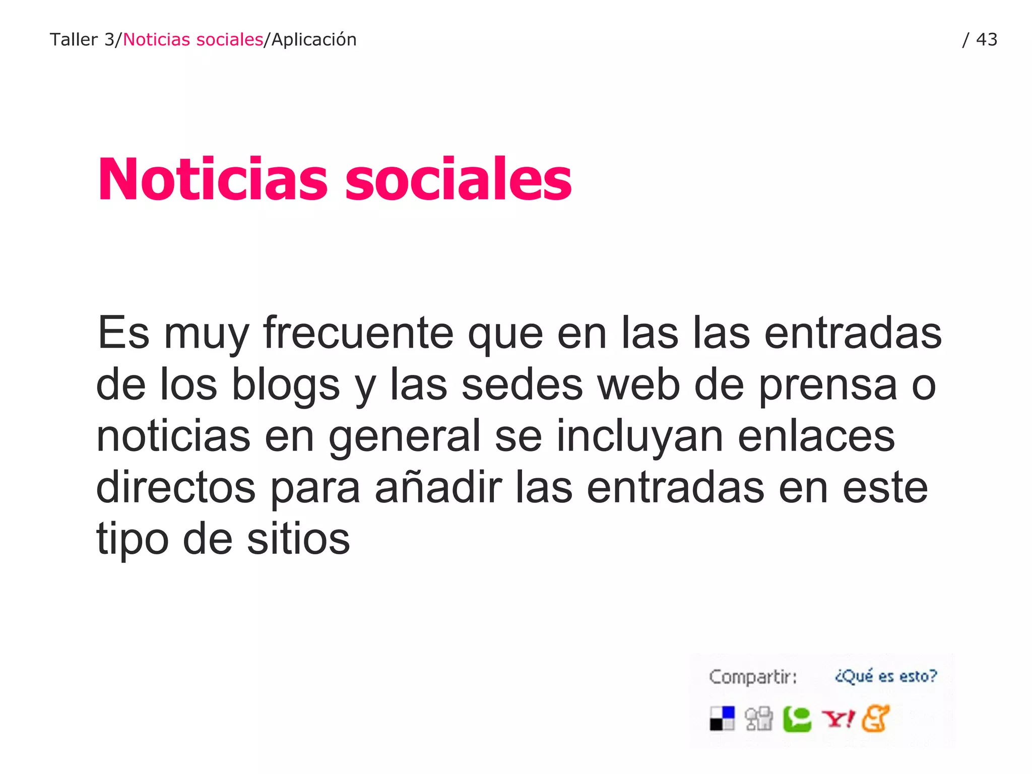 Es muy frecuente que en las las entradas de los blogs y las sedes web de prensa o noticias en general se incluyan enlaces directos para añadir las entradas en este tipo de sitios Noticias sociales Taller 3/ Noticias sociales /Aplicación /  