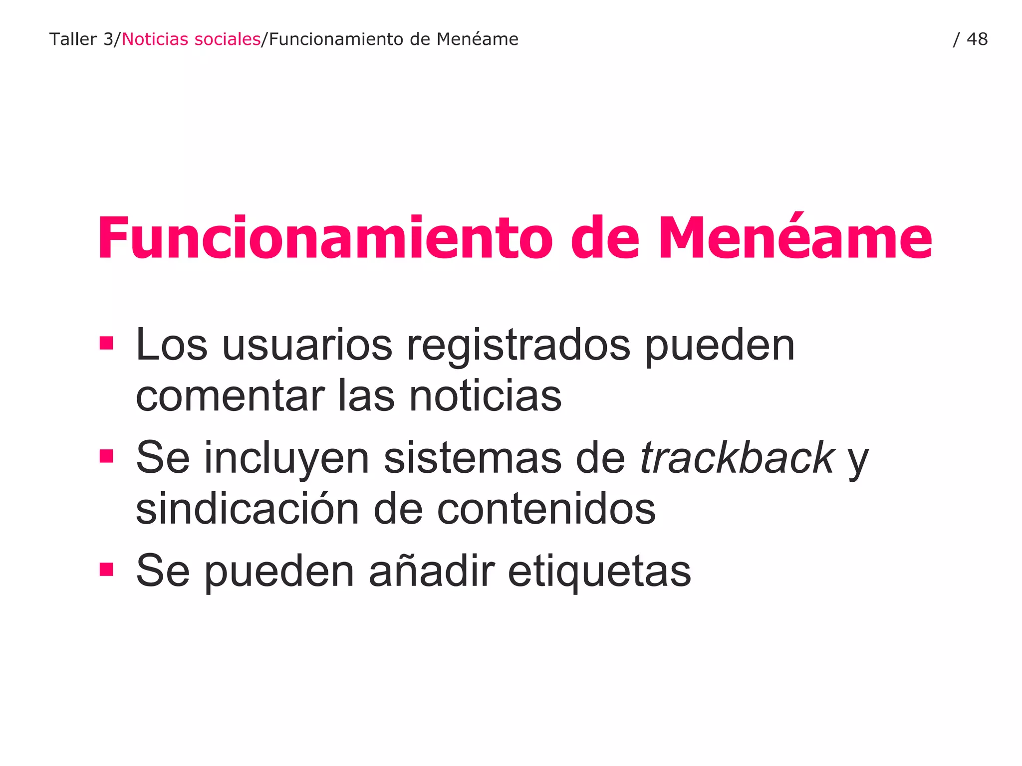 Funcionamiento de Menéame Los usuarios registrados pueden comentar las noticias Se incluyen sistemas de  trackback  y sindicación de contenidos Se pueden añadir etiquetas Taller 3/ Noticias sociales /Funcionamiento de Menéame /  