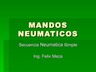 MANDOS NEUMATICOS Secuencia  Neumatica  Simple Ing. Felix Meza 