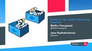 Docker for Ops: Docker Networking
Deep Dive
Madhu Venugopal
@MadhuVenugopal
Jana Radhakrishnan
@mrjana
 