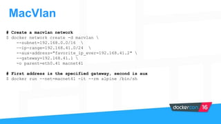 MacVlan
# Create a macvlan network
$ docker network create -d macvlan 
--subnet=192.168.0.0/16 
—-ip-range=192.168.41.0/24...