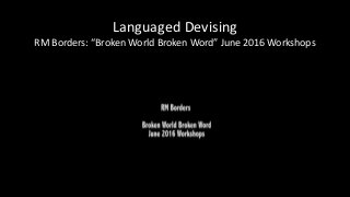 Languaged Devising
RM Borders: “Broken World Broken Word” June 2016 Workshops
 