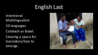 English Last
Intentional
Multilingualism
20 languages
Calabash as Babel.
Clearing a space for
translators/tion to
emerge.
 