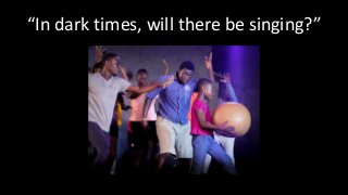 “In dark times, will there be singing?”
 