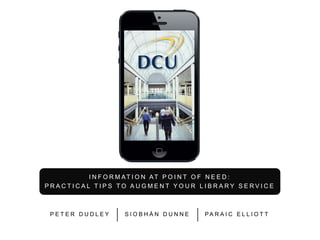 I N F O R M AT I O N AT P O I N T O F N E E D :
PRACTICAL TIPS TO AUGMENT YOUR LIBRARY SERVICE

PETER DUDLEY

SIOBHÁN DUNN...
