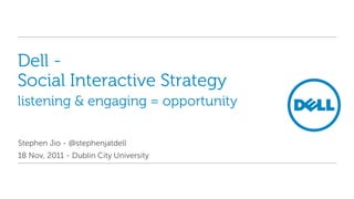 Dell -
Social Interactive Strategy
listening & engaging = opportunity

Stephen Jio - @stephenjatdell
18 Nov, 2011 - Dublin City University
 