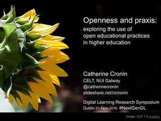 Openness and praxis:
exploring the use of
open educational practices
in higher education
Catherine Cronin
CELT, NUI Galway
@catherinecronin
slideshare.net/cicronin
Digital Learning Research Symposium
Dublin 01-Nov-2016 #NextGenDL
Image: CC0 1.0 cogdog
 
