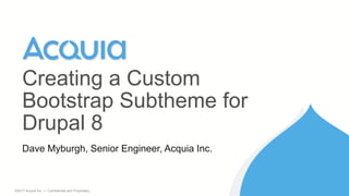 1 ©2017 Acquia Inc. — Confidential and Proprietary
Dave Myburgh, Senior Engineer, Acquia Inc.
Creating a Custom
Bootstrap Subtheme for
Drupal 8
 