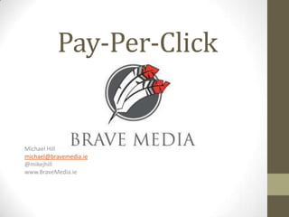 Pay-Per-Click


Michael Hill
michael@bravemedia.ie
@mikejhill
www.BraveMedia.ie
 