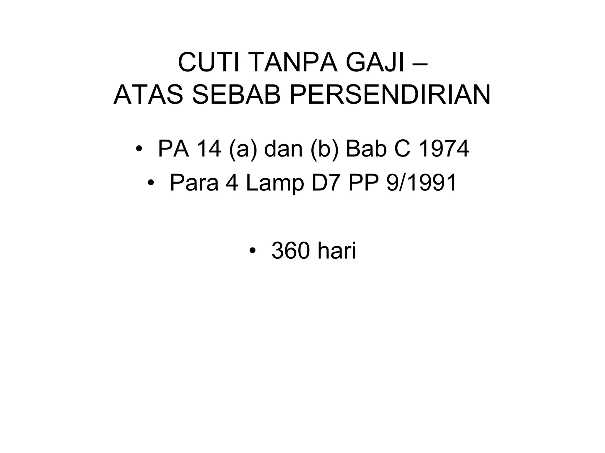 CUTI TANPA GAJI –
ATAS SEBAB PERSENDIRIAN
 • PA 14 (a) dan (b) Bab C 1974
  • Para 4 Lamp D7 PP 9/1991

           • 360 hari
 