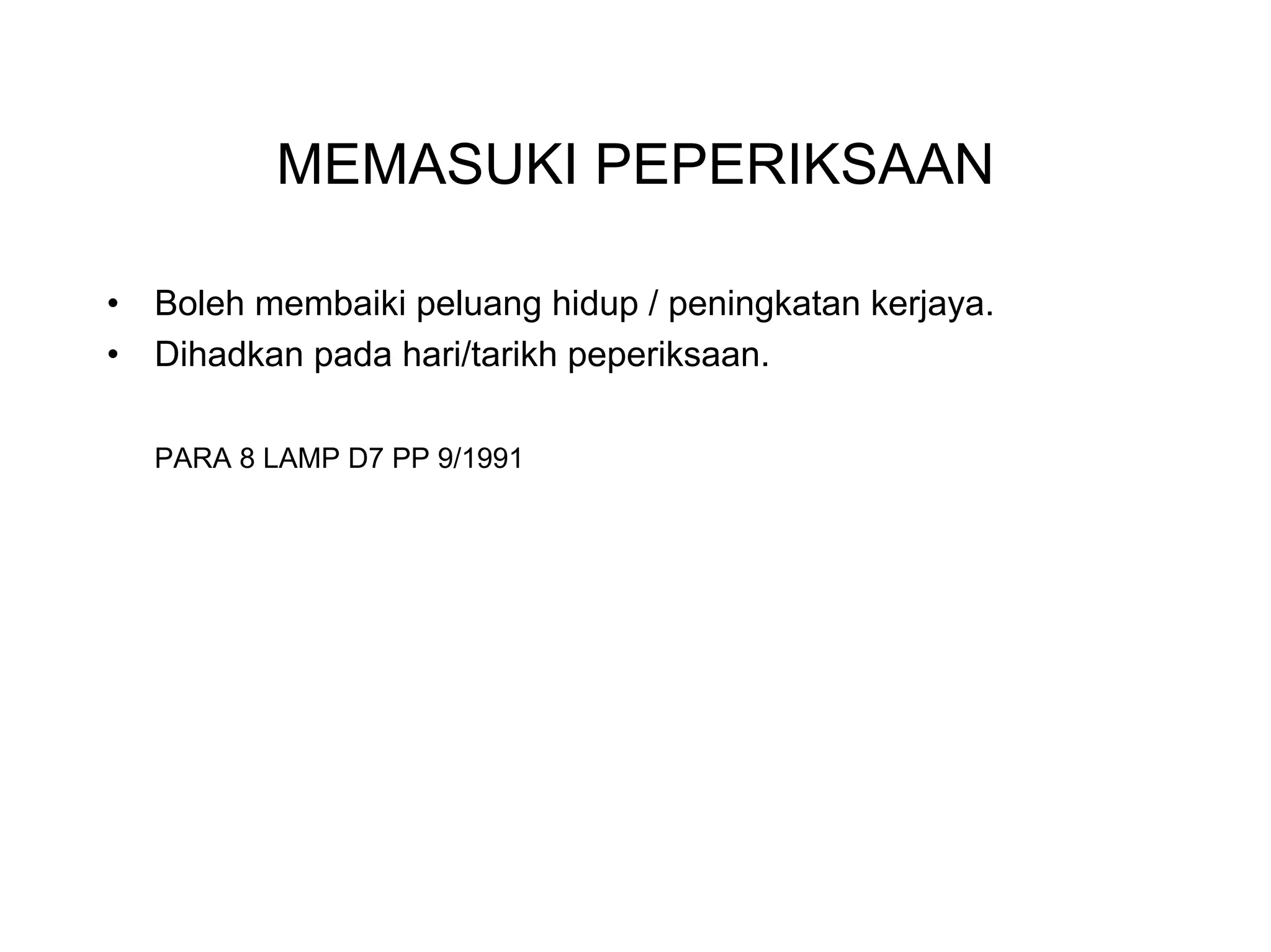 MEMASUKI PEPERIKSAAN

•   Boleh membaiki peluang hidup / peningkatan kerjaya.
•   Dihadkan pada hari/tarikh peperiksaan.

    PARA 8 LAMP D7 PP 9/1991
 