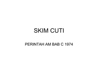 SKIM CUTI

PERINTAH AM BAB C 1974
 