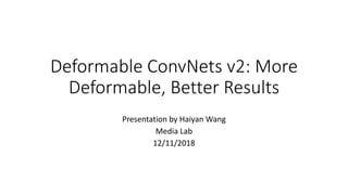 Deformable ConvNets v2: More
Deformable, Better Results
Presentation by Haiyan Wang
Media Lab
12/11/2018
 