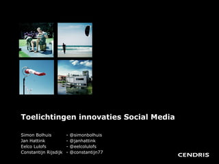 Toelichtingen innovaties Social Media Simon Bolhuis  - @simonbolhuis Jan Hattink   - @janhattink Eelco Lulofs   - @eelcolulofs Constantijn Rijsdijk  - @constantijn77 
